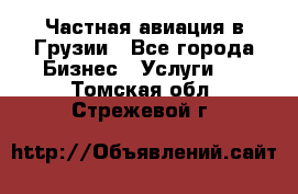 Частная авиация в Грузии - Все города Бизнес » Услуги   . Томская обл.,Стрежевой г.